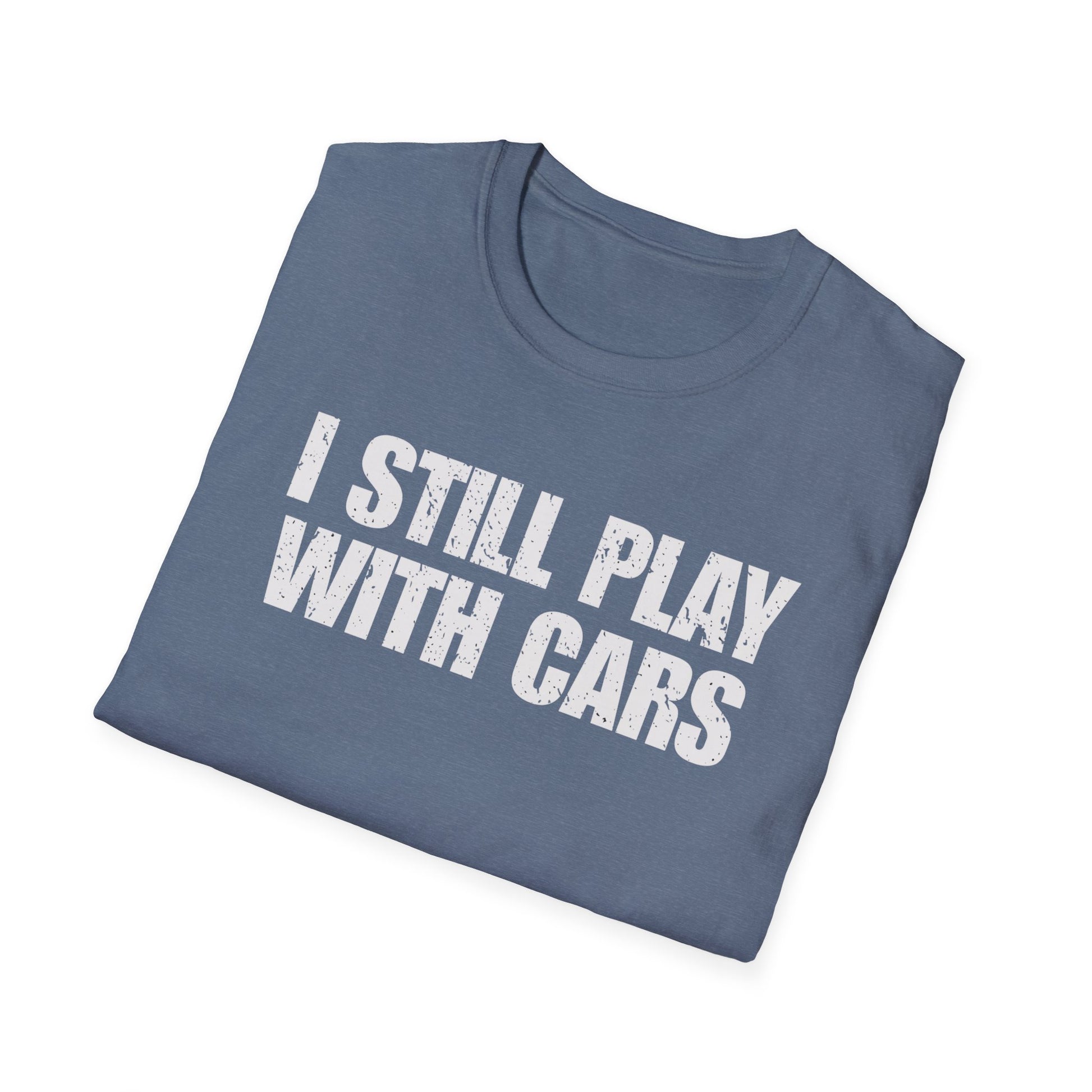 I Still Play With Cars T-Shirt • Car Enthusiast Graphic Tee • Gearhead Humor Shirt • Automotive Lifestyle