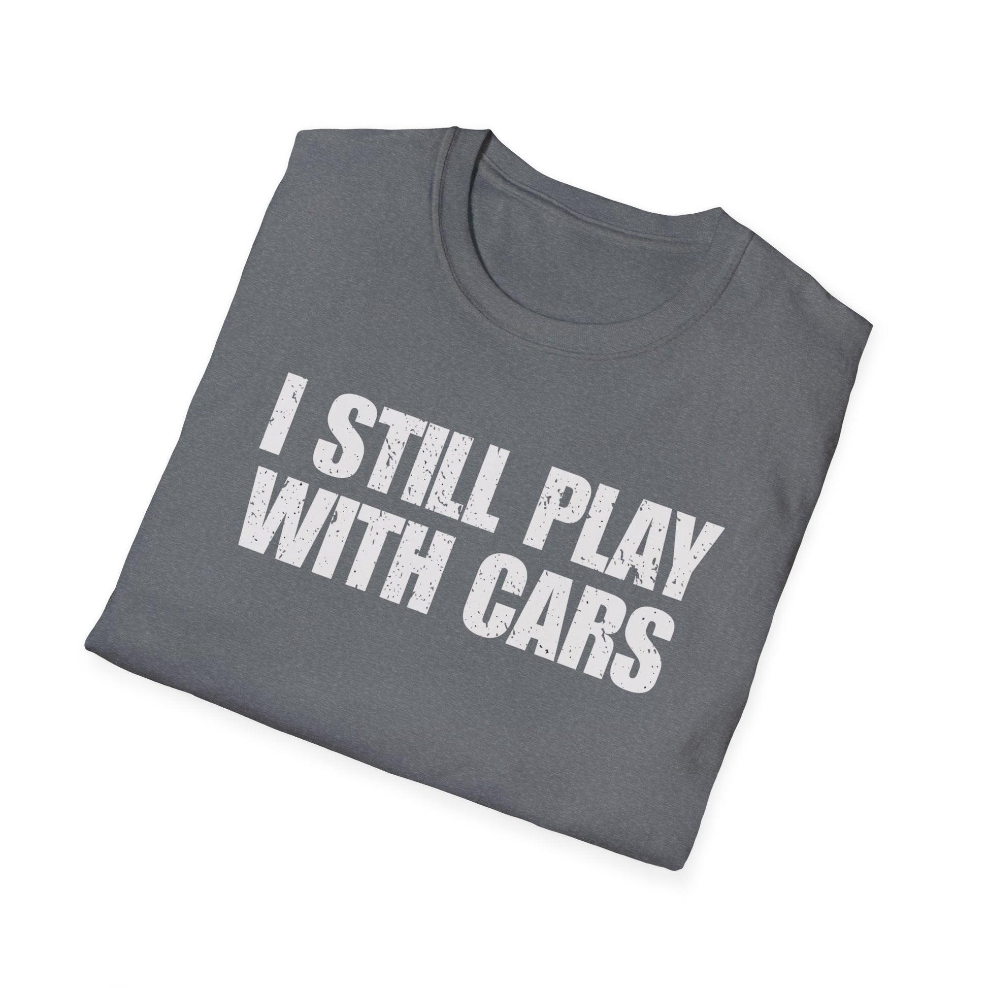 I Still Play With Cars T-Shirt • Car Enthusiast Graphic Tee • Gearhead Humor Shirt • Automotive Lifestyle