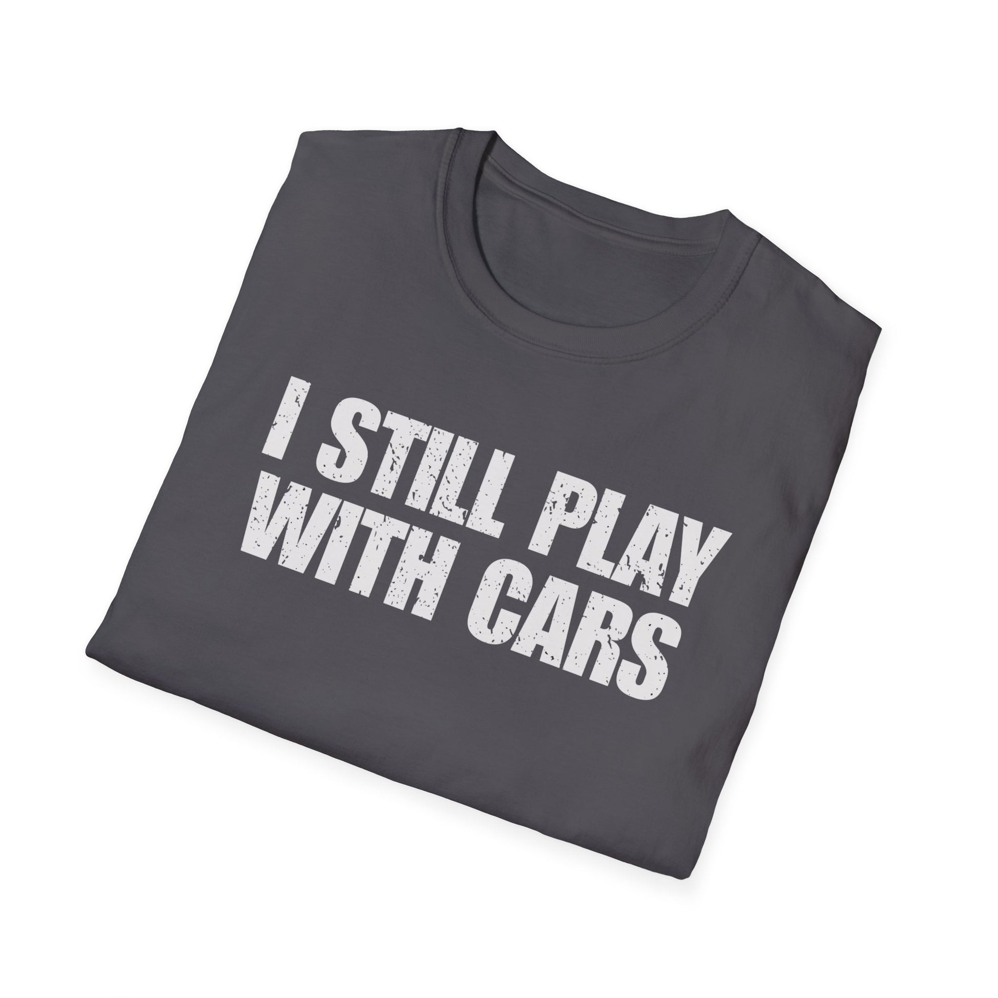 I Still Play With Cars T-Shirt • Car Enthusiast Graphic Tee • Gearhead Humor Shirt • Automotive Lifestyle