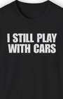 I Still Play with Cars Tee | Minimal Garage Life Streetwear Shirt Tuning Techniques